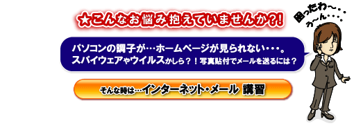 パソコンの調子が…ホームページが見られない・・・。スパイウェアやウイルスかしら？！写真貼付でメールを送るには？そんな時はインターネット・メール講習