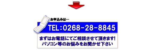 まずはお電話にてご相談させて頂きます!パソコン等のお悩みをお聞かせ下さい。TEL：(0268)28-8845