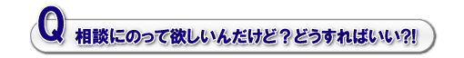 Q.相談にのって欲しいんだけど？どうすればいい?!